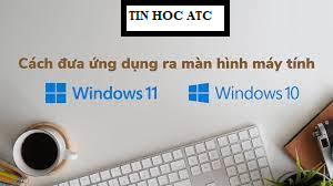 Học tin học ở thanh hóa Bạn đã biết cách đưa ứng dụng ra màn hình window 10/11? Hãy tham khảo cách làm sau đây trong bài viết của tin