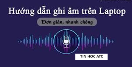 Hoc tin hoc van phong tai Thanh Hoa Không nhiều người biết accsh ghi âm trên hệ điều hành windows 11, hôm nay tin học ATC xin chia sẽ cách