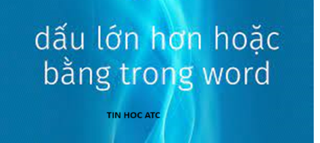 Học tin học cấp tốc ở thanh hóa Khi soạn thảo văn bản bạn hay thường sử dụng dấu lớn hơn hoặc bằng, nhỏ hơn hoặc bằng, suy ra. Vậy cách