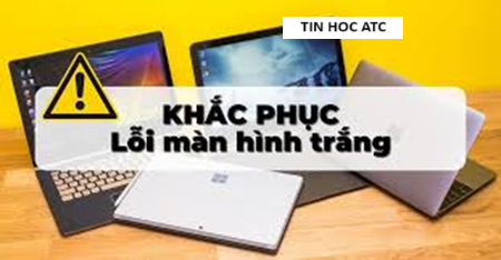 Hoc tin hoc thuc hanh o thanh hoa Máy tính của bạn tự nhiên hiện màn hình trắng, bạn đang không biết phải làm thế nào? Mời bạn tham khảo