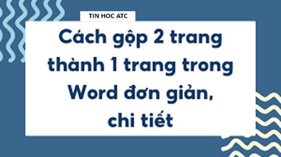 Lop tin hoc van phong tai Thanh Hoa Bài viết sau đây tin học ATC xin chia sẽ đến bạn đọc về cách gộp 2 trang thành 1 trang trong word, mời