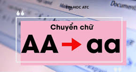 Học tin học tại thanh hóa Có cách nào chuyển chữ hoa thành thường trong word, excel không? Tin học ATC xin chia sẽ đến bạn cách làm trong