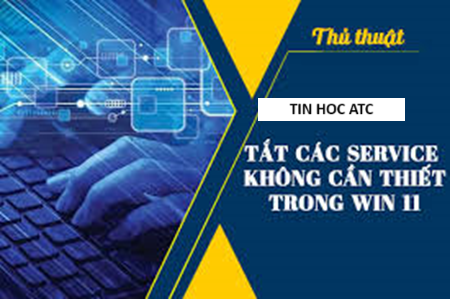 Học tin học cấp tốc ở thanh hóa Làm thế nào để tắt các dịch vụ không cần thiết trên win 11, tin học ATC xin chia sẽ cách làm trong bài