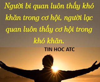 Trung tam tin hoc o thanh hoa Người Bi Quan Thấy Khó Khăn, Người Lạc Quan Thấy Cơ HộiCuộc sống là một chuyến hành trình dài chứa đựng vô